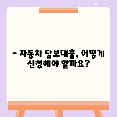 자동차 담보대출, 소득이나 직업 상관없이 가능할까요? | 자동차 담보 대출 조건, 신청 방법, 주의 사항