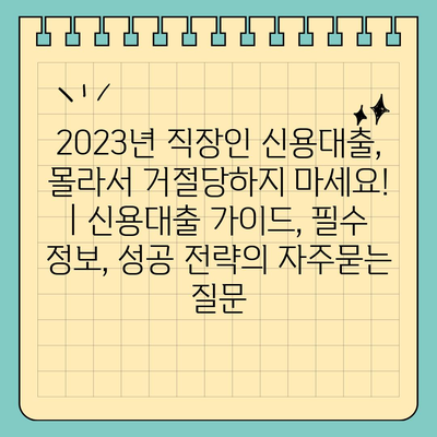 2023년 직장인 신용대출, 몰라서 거절당하지 마세요! | 신용대출 가이드, 필수 정보, 성공 전략