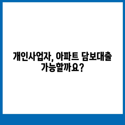 개인사업자도 아파트 담보대출 가능할까요? | 조건, 한도, 주의사항 완벽 정리