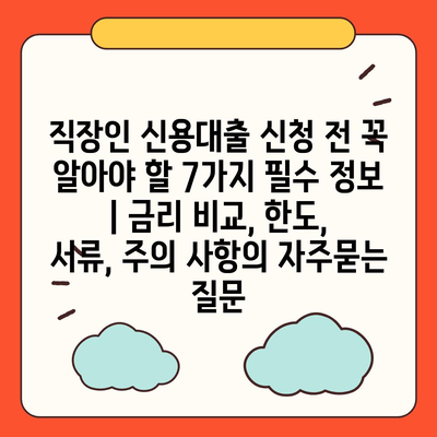 직장인 신용대출 신청 전 꼭 알아야 할 7가지 필수 정보 | 금리 비교, 한도, 서류, 주의 사항