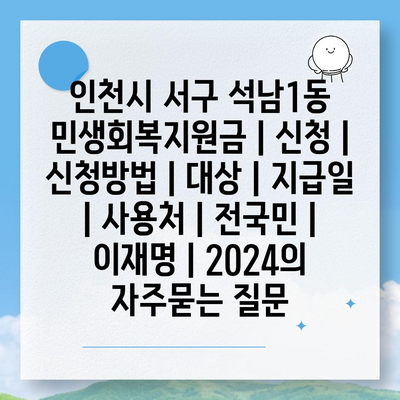 인천시 서구 석남1동 민생회복지원금 | 신청 | 신청방법 | 대상 | 지급일 | 사용처 | 전국민 | 이재명 | 2024