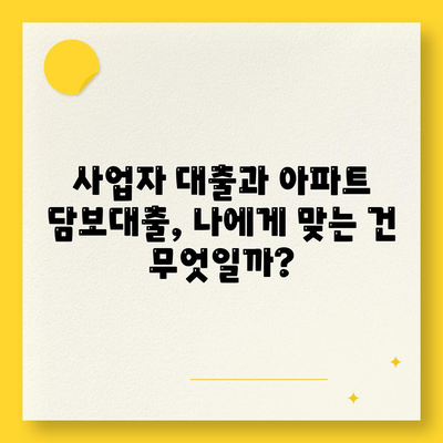 사업자 대출 가져타기 vs 아파트 담보 가계자금 대출| 나에게 맞는 선택은? | 사업자 대출, 담보 대출, 비교 분석, 금리, 조건