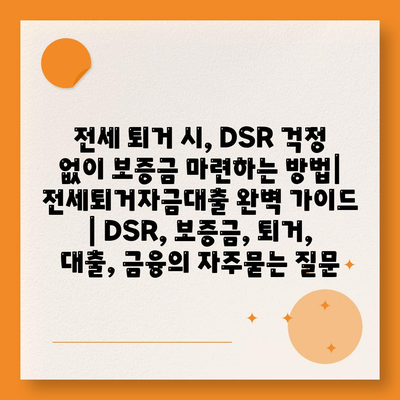 전세 퇴거 시, DSR 걱정 없이 보증금 마련하는 방법| 전세퇴거자금대출 완벽 가이드 | DSR, 보증금, 퇴거, 대출, 금융