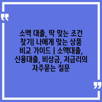 소액 대출, 딱 맞는 조건 찾기| 나에게 맞는 상품 비교 가이드 | 소액대출, 신용대출, 비상금, 저금리