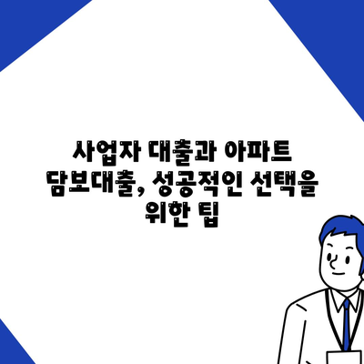 사업자 대출 가져타기 vs 아파트 담보 가계자금 대출| 나에게 맞는 선택은? | 사업자 대출, 담보 대출, 비교 분석, 금리, 조건