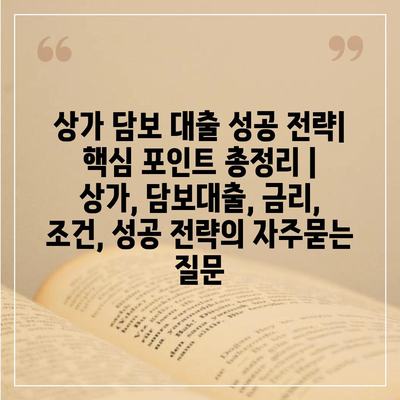 상가 담보 대출 성공 전략| 핵심 포인트 총정리 | 상가, 담보대출, 금리, 조건, 성공 전략