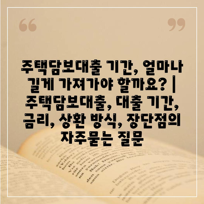 주택담보대출 기간, 얼마나 길게 가져가야 할까요? | 주택담보대출, 대출 기간, 금리, 상환 방식, 장단점