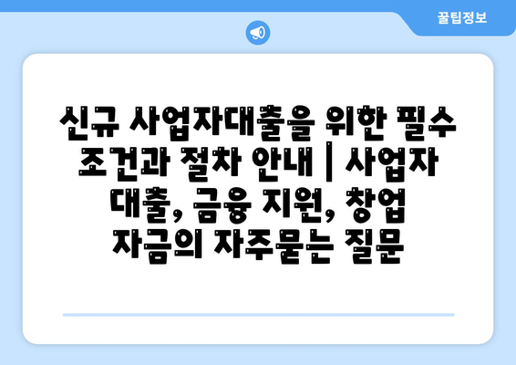 신규 사업자대출을 위한 필수 조건과 절차 안내 | 사업자 대출, 금융 지원, 창업 자금