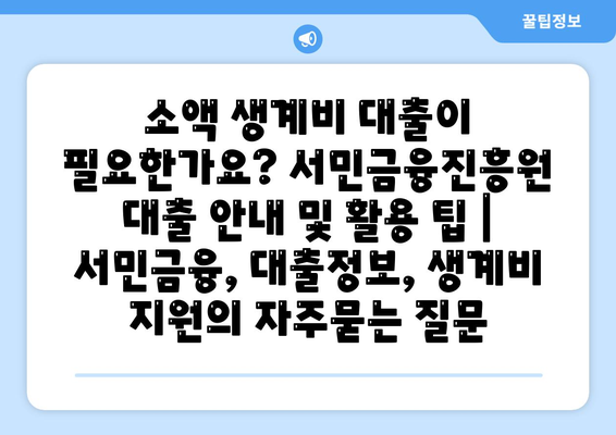 소액 생계비 대출이 필요한가요? 서민금융진흥원 대출 안내 및 활용 팁 | 서민금융, 대출정보, 생계비 지원