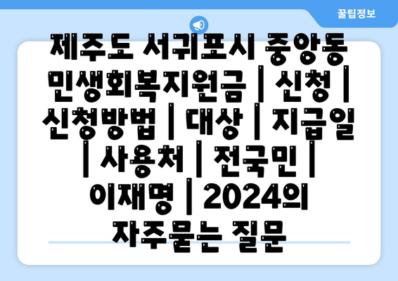 제주도 서귀포시 중앙동 민생회복지원금 | 신청 | 신청방법 | 대상 | 지급일 | 사용처 | 전국민 | 이재명 | 2024