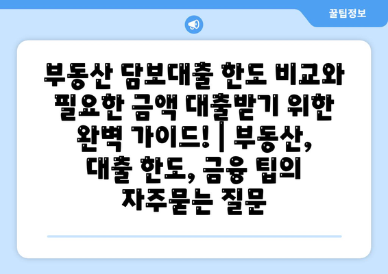 부동산 담보대출 한도 비교와 필요한 금액 대출받기 위한 완벽 가이드! | 부동산, 대출 한도, 금융 팁