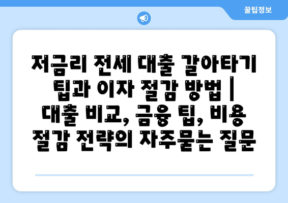 저금리 전세 대출 갈아타기 팁과 이자 절감 방법 | 대출 비교, 금융 팁, 비용 절감 전략