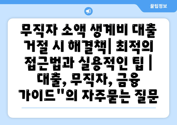 무직자 소액 생계비 대출 거절 시 해결책| 최적의 접근법과 실용적인 팁 | 대출, 무직자, 금융 가이드"