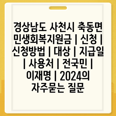 경상남도 사천시 축동면 민생회복지원금 | 신청 | 신청방법 | 대상 | 지급일 | 사용처 | 전국민 | 이재명 | 2024