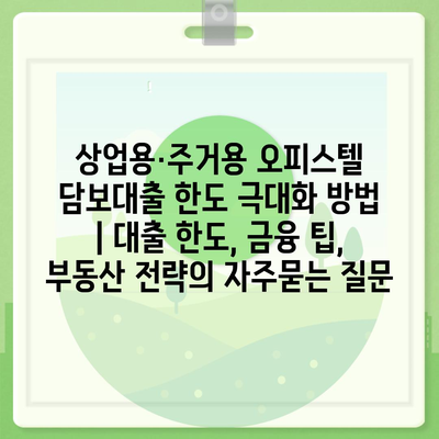 상업용·주거용 오피스텔 담보대출 한도 극대화 방법 | 대출 한도, 금융 팁, 부동산 전략