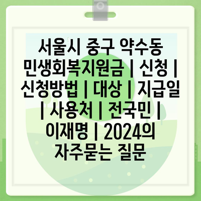 서울시 중구 약수동 민생회복지원금 | 신청 | 신청방법 | 대상 | 지급일 | 사용처 | 전국민 | 이재명 | 2024