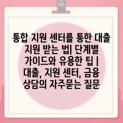 통합 지원 센터를 통한 대출 지원 받는 법| 단계별 가이드와 유용한 팁 | 대출, 지원 센터, 금융 상담