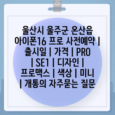 울산시 울주군 온산읍 아이폰16 프로 사전예약 | 출시일 | 가격 | PRO | SE1 | 디자인 | 프로맥스 | 색상 | 미니 | 개통