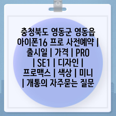 충청북도 영동군 영동읍 아이폰16 프로 사전예약 | 출시일 | 가격 | PRO | SE1 | 디자인 | 프로맥스 | 색상 | 미니 | 개통