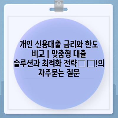 개인 신용대출 금리와 한도 비교 | 맞춤형 대출 솔루션과 최적화 전략揭秘!