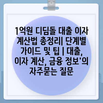 1억원 디딤돌 대출 이자 계산법 총정리| 단계별 가이드 및 팁 | 대출, 이자 계산, 금융 정보