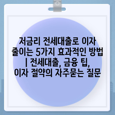 저금리 전세대출로 이자 줄이는 5가지 효과적인 방법 | 전세대출, 금융 팁, 이자 절약