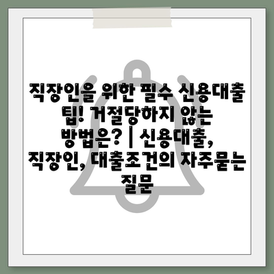 직장인을 위한 필수 신용대출 팁! 거절당하지 않는 방법은? | 신용대출, 직장인, 대출조건