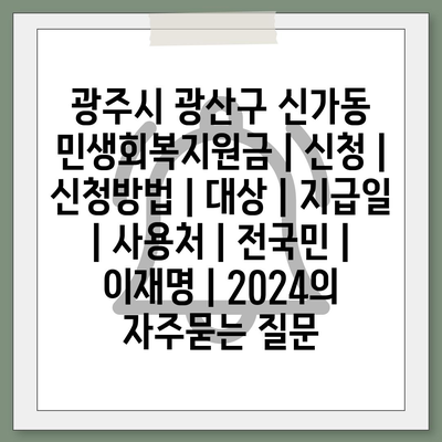 광주시 광산구 신가동 민생회복지원금 | 신청 | 신청방법 | 대상 | 지급일 | 사용처 | 전국민 | 이재명 | 2024