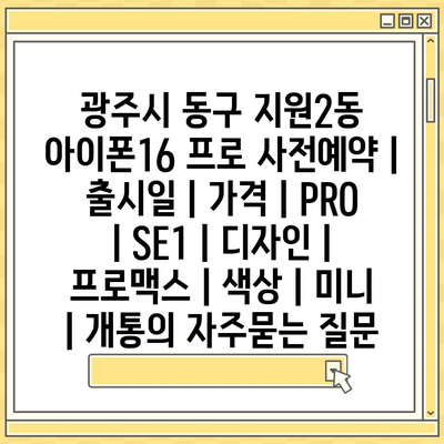 광주시 동구 지원2동 아이폰16 프로 사전예약 | 출시일 | 가격 | PRO | SE1 | 디자인 | 프로맥스 | 색상 | 미니 | 개통