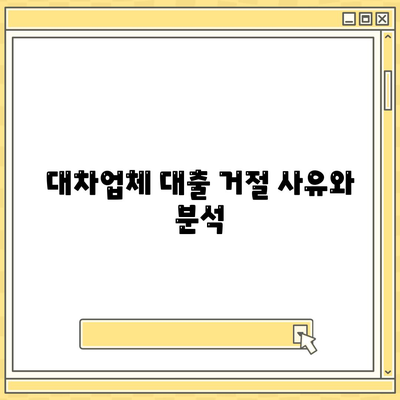 대차업체 대출 거절 시 대안 탐구| 해결 방법과 유용한 팁 | 대출, 대차업체, 금융 상담