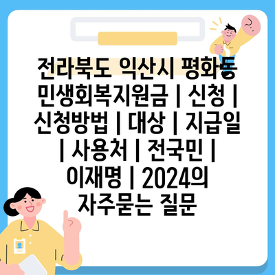 전라북도 익산시 평화동 민생회복지원금 | 신청 | 신청방법 | 대상 | 지급일 | 사용처 | 전국민 | 이재명 | 2024