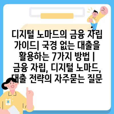 디지털 노마드의 금융 자립 가이드| 국경 없는 대출을 활용하는 7가지 방법 | 금융 자립, 디지털 노마드, 대출 전략