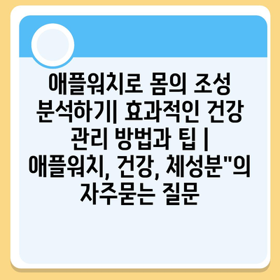 애플워치로 몸의 조성 분석하기| 효과적인 건강 관리 방법과 팁 | 애플워치, 건강, 체성분"