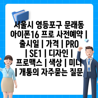 서울시 영등포구 문래동 아이폰16 프로 사전예약 | 출시일 | 가격 | PRO | SE1 | 디자인 | 프로맥스 | 색상 | 미니 | 개통