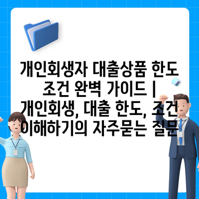 개인회생자 대출상품 한도 조건 완벽 가이드 | 개인회생, 대출 한도, 조건 이해하기