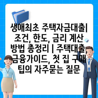 생애최초 주택자금대출| 조건, 한도, 금리 계산 방법 총정리 | 주택대출, 금융가이드, 첫 집 구매 팁