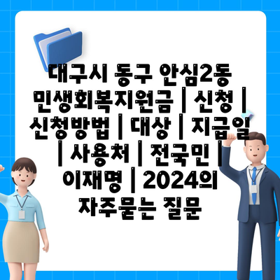 대구시 동구 안심2동 민생회복지원금 | 신청 | 신청방법 | 대상 | 지급일 | 사용처 | 전국민 | 이재명 | 2024