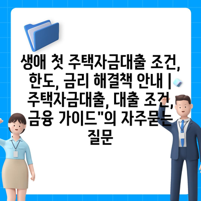 생애 첫 주택자금대출 조건, 한도, 금리 해결책 안내 | 주택자금대출, 대출 조건, 금융 가이드"