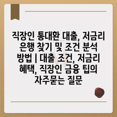 직장인 통대환 대출, 저금리 은행 찾기 및 조건 분석 방법 | 대출 조건, 저금리 혜택, 직장인 금융 팁