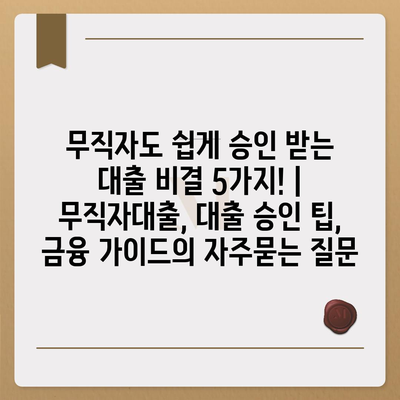 무직자도 쉽게 승인 받는 대출 비결 5가지! | 무직자대출, 대출 승인 팁, 금융 가이드