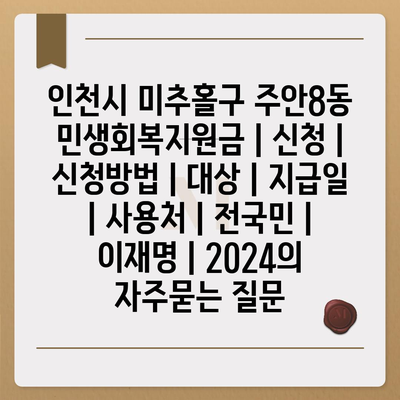 인천시 미추홀구 주안8동 민생회복지원금 | 신청 | 신청방법 | 대상 | 지급일 | 사용처 | 전국민 | 이재명 | 2024