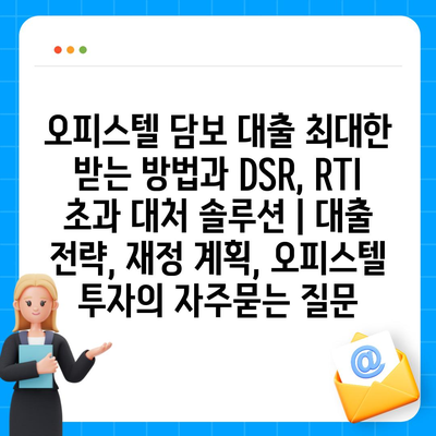 오피스텔 담보 대출 최대한 받는 방법과 DSR, RTI 초과 대처 솔루션 | 대출 전략, 재정 계획, 오피스텔 투자