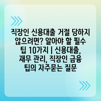 직장인 신용대출 거절 당하지 않으려면? 알아야 할 필수 팁 10가지 | 신용대출, 재무 관리, 직장인 금융 팁