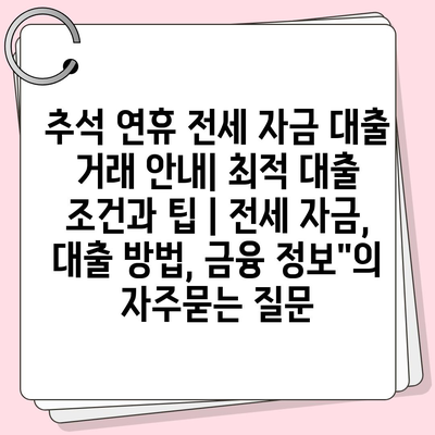 추석 연휴 전세 자금 대출 거래 안내| 최적 대출 조건과 팁 | 전세 자금, 대출 방법, 금융 정보"