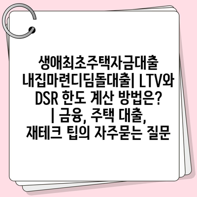 생애최초주택자금대출 내집마련디딤돌대출| LTV와 DSR 한도 계산 방법은? | 금융, 주택 대출, 재테크 팁