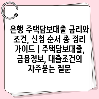 은행 주택담보대출 금리와 조건, 신청 순서 총 정리 가이드 | 주택담보대출, 금융정보, 대출조건