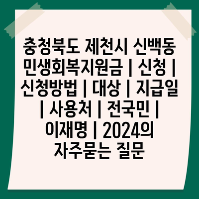 충청북도 제천시 신백동 민생회복지원금 | 신청 | 신청방법 | 대상 | 지급일 | 사용처 | 전국민 | 이재명 | 2024