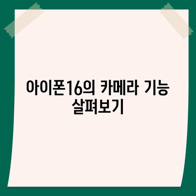 아이폰16 후면 카메라, AI 주도 이미지 처리로 멋진 사진과 동영상