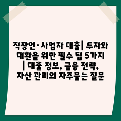 직장인·사업자 대출| 투자와 대환을 위한 필수 팁 5가지 | 대출 정보, 금융 전략, 자산 관리