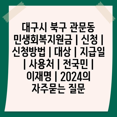 대구시 북구 관문동 민생회복지원금 | 신청 | 신청방법 | 대상 | 지급일 | 사용처 | 전국민 | 이재명 | 2024